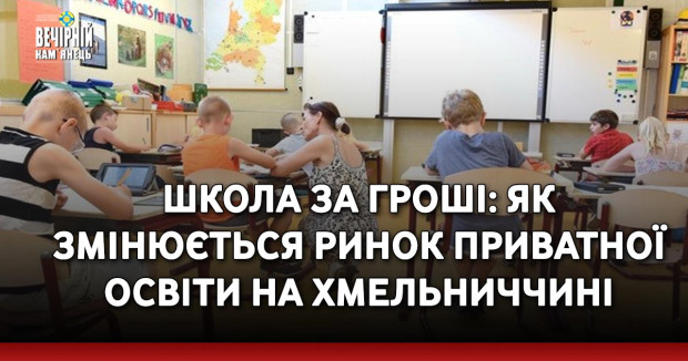 Школа за гроші: як змінюється ринок приватної освіти на Хмельниччині