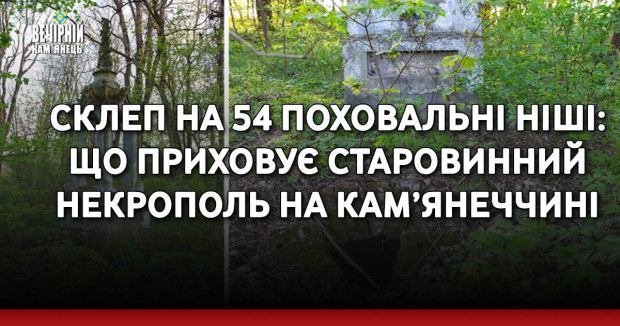 Склеп на 54 поховальні ніші: що приховує старовинний некрополь на Кам’янеччині