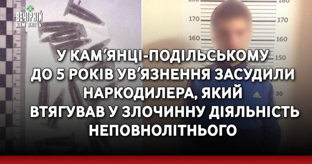 У Камʼянці-Подільському до 5 років увʼязнення засудили наркодилера, який втягував у злочинну діяльність неповнолітнього