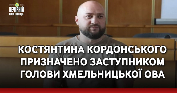 Костянтина Кордонського призначено заступником голови Хмельницької ОВА