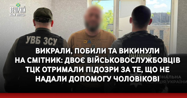 Викрали, побили та викинули на смітник: двоє військовослужбовців ТЦК отримали підозри за те, що не надали допомогу чоловікові