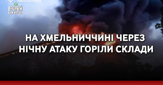 На Хмельниччині через нічну атаку горіли склади (ФОТО, ВІДЕО)