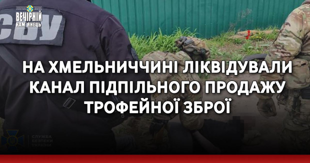 На Хмельниччині ліквідували канал підпільного продажу трофейної зброї