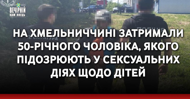 На Хмельниччині затримали 50-річного чоловіка, якого підозрюють у сексуальних діях щодо дітей