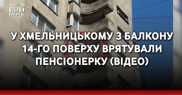 У Хмельницькому з балкону 14-го поверху врятували пенсіонерку (ВІДЕО)
