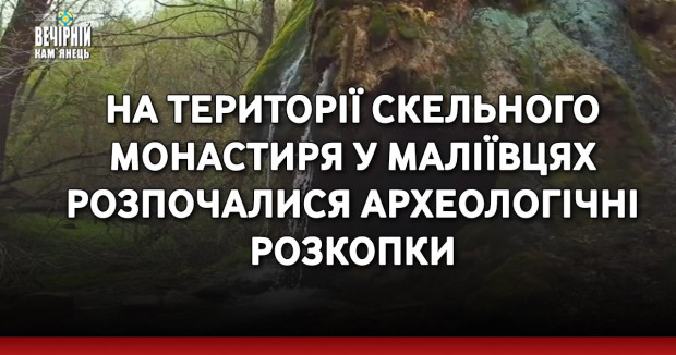 На території скельного монастиря у Маліївцях розпочалися археологічні розкопки