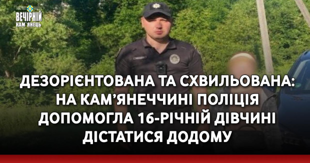 Дезорієнтована та схвильована: на Кам’янеччині поліція допомогла 16-річній дівчині дістатися додому