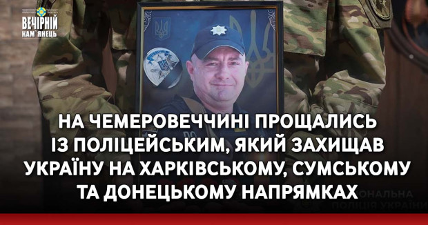 На Чемеровеччині прощались із поліцейським, який захищав Україну на Харківському, Сумському та &nbsp;Донецькому напрямках