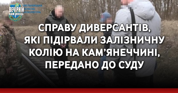 Справу диверсантів, які підірвали залізничну колію на Кам’янеччині, передано до суду