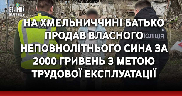 На Хмельниччині батько продав власного неповнолітнього сина за 2000 гривень з метою трудової експлуатації