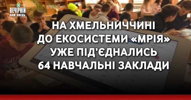 На Хмельниччині до екосистеми «Мрія» уже під’єднались 64 навчальні заклади