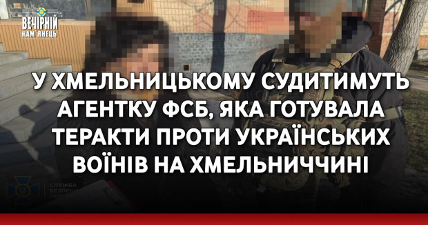 У Хмельницькому судитимуть агентку фсб, яка готувала теракти проти українських воїнів на Хмельниччині