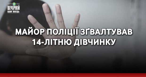 Майор поліції зґвалтував 14-літню дівчинку